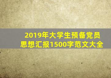 2019年大学生预备党员思想汇报1500字范文大全