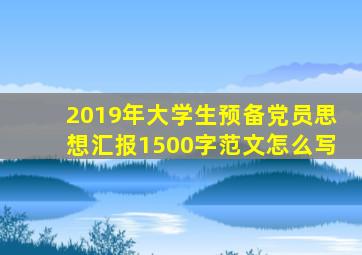 2019年大学生预备党员思想汇报1500字范文怎么写