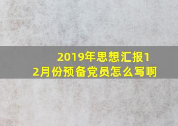 2019年思想汇报12月份预备党员怎么写啊