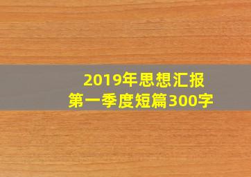 2019年思想汇报第一季度短篇300字