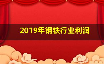 2019年钢铁行业利润