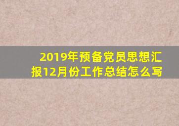 2019年预备党员思想汇报12月份工作总结怎么写