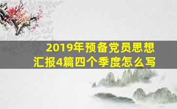 2019年预备党员思想汇报4篇四个季度怎么写