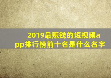 2019最赚钱的短视频app排行榜前十名是什么名字