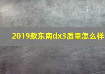 2019款东南dx3质量怎么样