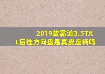 2019款霸道3.5TXL后挂方向盘是真皮座椅吗