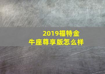 2019福特金牛座尊享版怎么样