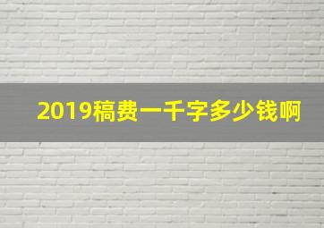 2019稿费一千字多少钱啊