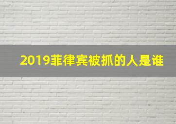 2019菲律宾被抓的人是谁