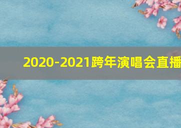 2020-2021跨年演唱会直播