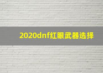 2020dnf红眼武器选择