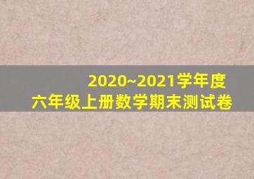 2020~2021学年度六年级上册数学期末测试卷