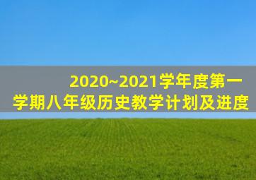 2020~2021学年度第一学期八年级历史教学计划及进度