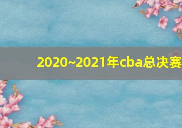 2020~2021年cba总决赛