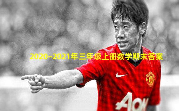 2020~2021年三年级上册数学期末答案
