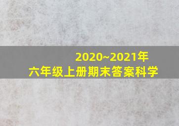 2020~2021年六年级上册期末答案科学