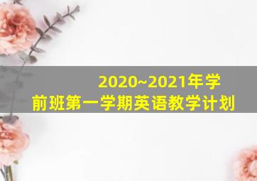 2020~2021年学前班第一学期英语教学计划