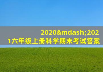 2020—2021六年级上册科学期末考试答案