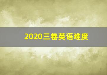 2020三卷英语难度