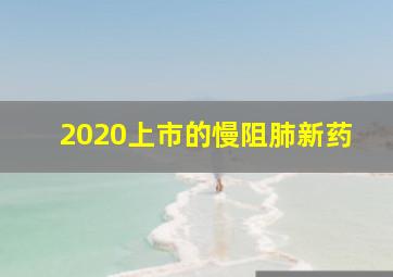 2020上市的慢阻肺新药