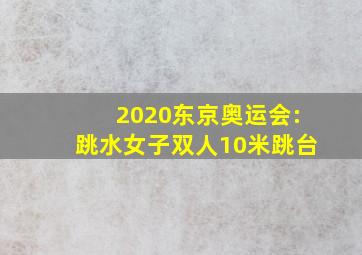 2020东京奥运会:跳水女子双人10米跳台