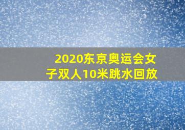 2020东京奥运会女子双人10米跳水回放