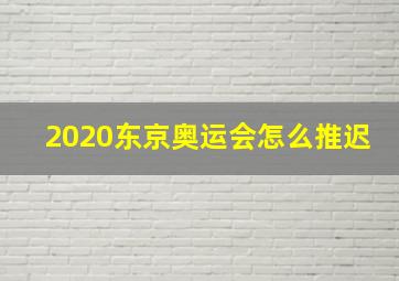 2020东京奥运会怎么推迟