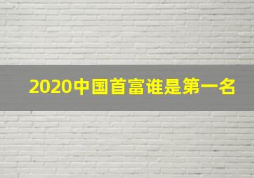 2020中国首富谁是第一名