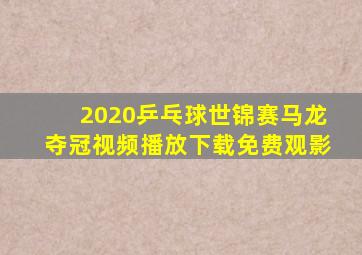 2020乒乓球世锦赛马龙夺冠视频播放下载免费观影