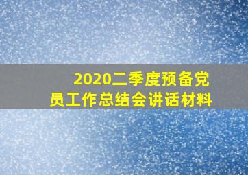 2020二季度预备党员工作总结会讲话材料