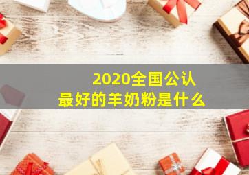 2020全国公认最好的羊奶粉是什么