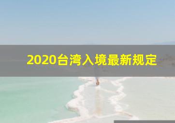 2020台湾入境最新规定