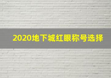 2020地下城红眼称号选择