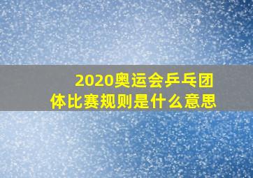 2020奥运会乒乓团体比赛规则是什么意思