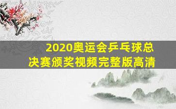 2020奥运会乒乓球总决赛颁奖视频完整版高清