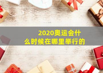 2020奥运会什么时候在哪里举行的