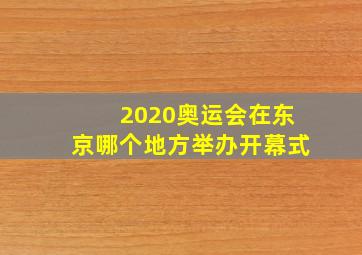 2020奥运会在东京哪个地方举办开幕式