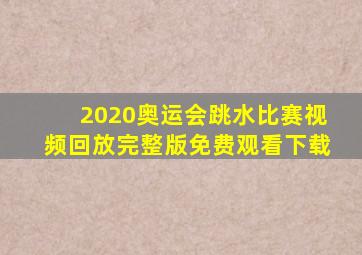 2020奥运会跳水比赛视频回放完整版免费观看下载