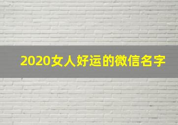 2020女人好运的微信名字