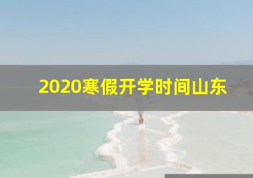 2020寒假开学时间山东