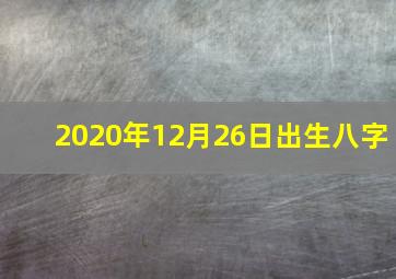 2020年12月26日出生八字