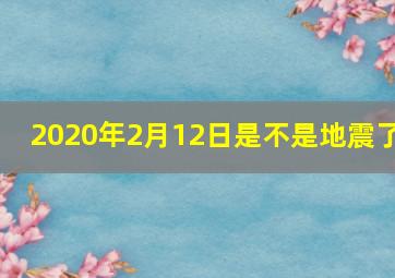 2020年2月12日是不是地震了