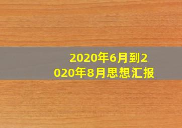 2020年6月到2020年8月思想汇报