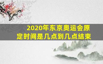 2020年东京奥运会原定时间是几点到几点结束