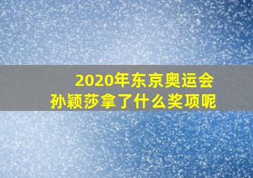 2020年东京奥运会孙颖莎拿了什么奖项呢