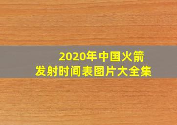 2020年中国火箭发射时间表图片大全集