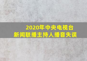 2020年中央电视台新闻联播主持人播音失误