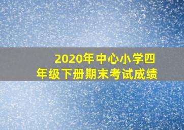 2020年中心小学四年级下册期末考试成绩