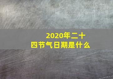 2020年二十四节气日期是什么