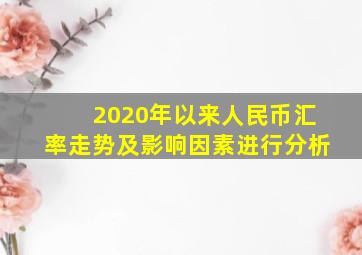 2020年以来人民币汇率走势及影响因素进行分析